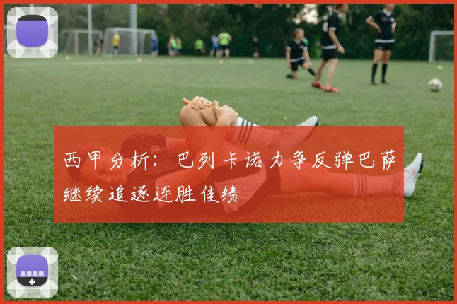 西甲分析：巴列卡诺力争反弹巴萨继续追逐连胜佳绩