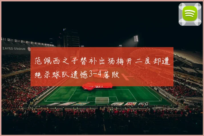 范佩西之子替补出场梅开二度却遭绝杀球队遗憾3-4落败