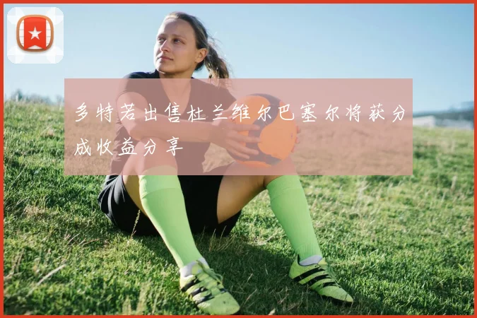 多特若出售杜兰维尔巴塞尔将获分成收益分享