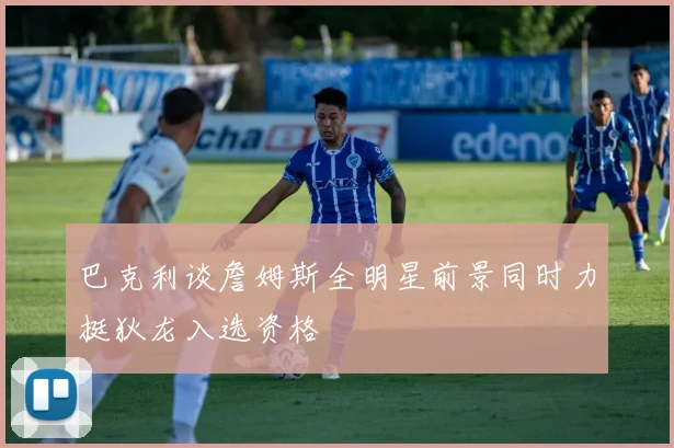 巴克利谈詹姆斯全明星前景同时力挺狄龙入选资格