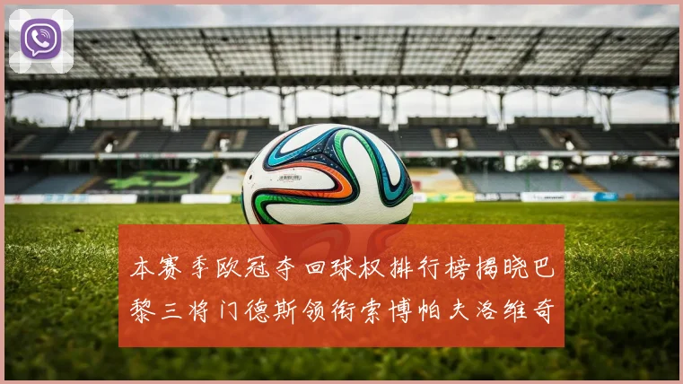 本赛季欧冠夺回球权排行榜揭晓巴黎三将门德斯领衔索博帕夫洛维奇紧随其后