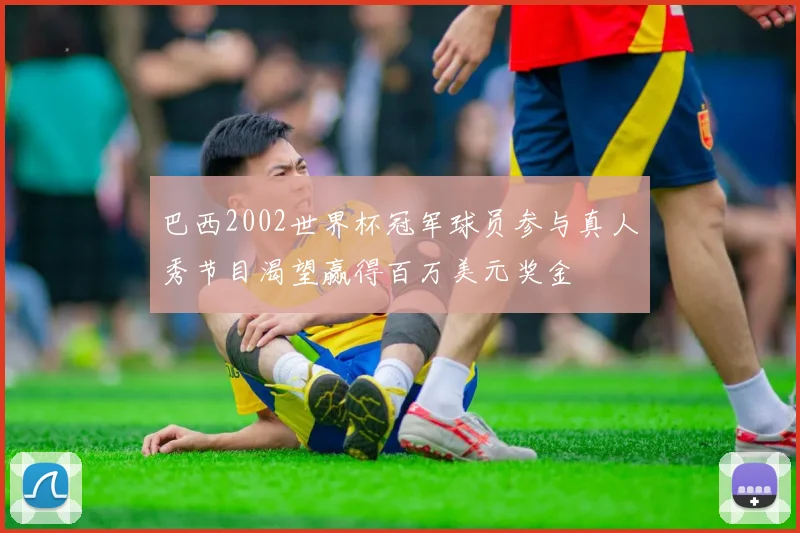 巴西2002世界杯冠军球员参与真人秀节目渴望赢得百万美元奖金