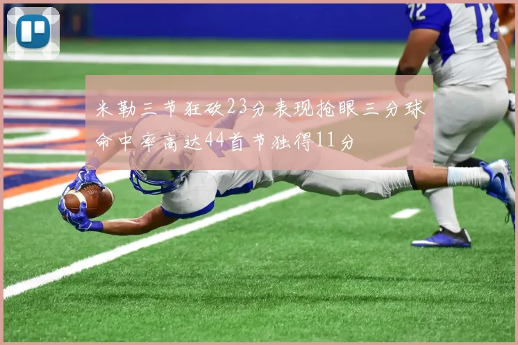 米勒三节狂砍23分表现抢眼三分球命中率高达44首节独得11分