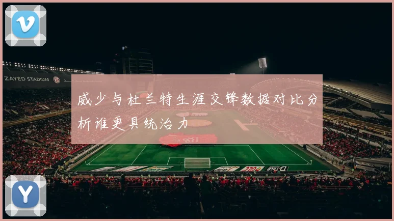 威少与杜兰特生涯交锋数据对比分析谁更具统治力